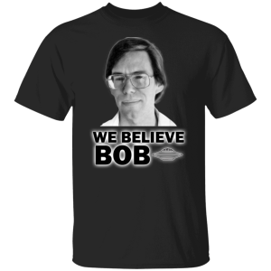 Bob Lazar Fan Shirt- We Believe Bob